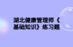 湖北健康管理师《基础知识》练习题