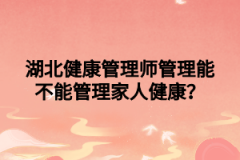 湖北健康管理师管理能不能管理家人健康？